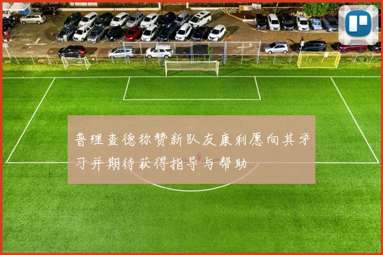 普理查德称赞新队友康利愿向其学习并期待获得指导与帮助