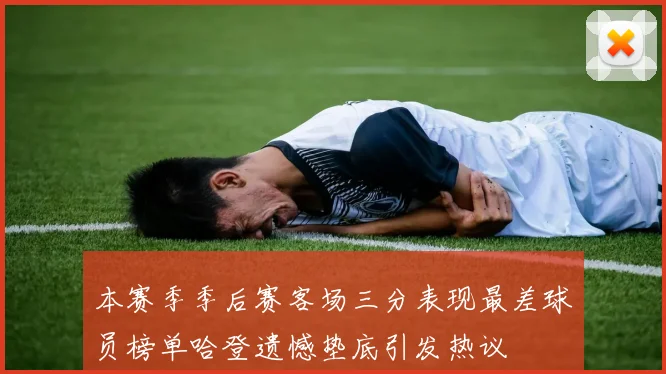 本赛季季后赛客场三分表现最差球员榜单哈登遗憾垫底引发热议